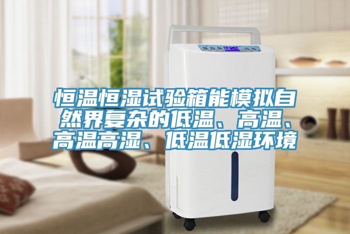 恒溫恒濕試驗箱能模擬自然界復(fù)雜的低溫、高溫、高溫高濕、低溫低濕環(huán)境