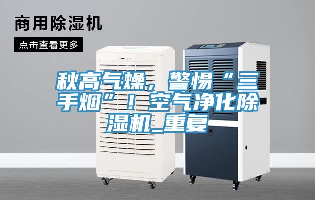 秋高氣燥，警惕“三手煙”！空氣凈化除濕機(jī)_重復(fù)