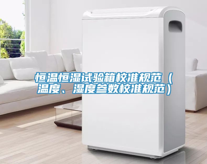 恒溫恒濕試驗(yàn)箱校準(zhǔn)規(guī)范（溫度、濕度參數(shù)校準(zhǔn)規(guī)范）