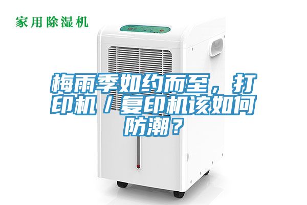 梅雨季如約而至，打印機(jī)／復(fù)印機(jī)該如何防潮？