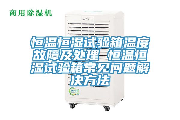 恒溫恒濕試驗(yàn)箱溫度故障及處理 恒溫恒濕試驗(yàn)箱常見問(wèn)題解決方法