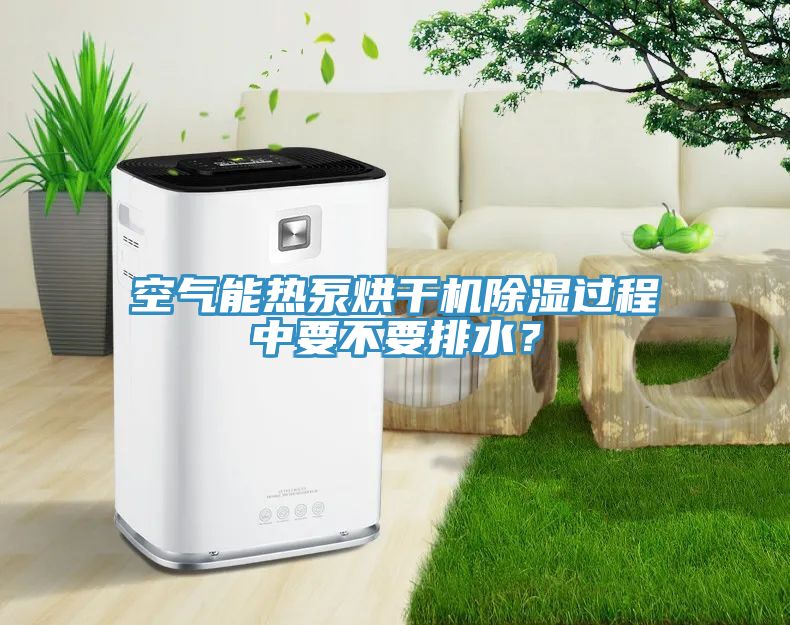 空氣能熱泵烘干機(jī)除濕過(guò)程中要不要排水？