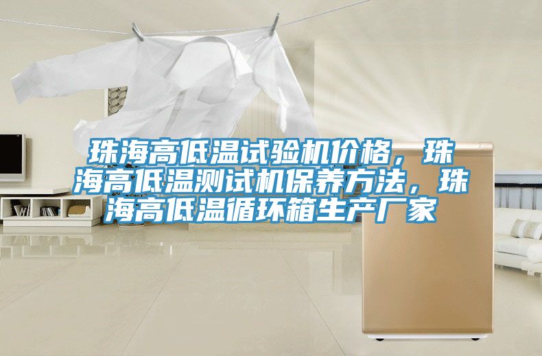 珠海高低溫試驗機價格，珠海高低溫測試機保養(yǎng)方法，珠海高低溫循環(huán)箱生產(chǎn)廠家