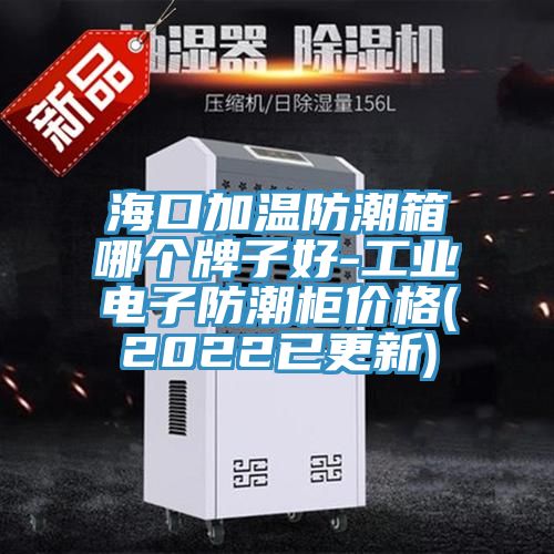 ?？诩訙胤莱毕淠膫€牌子好-工業(yè)電子防潮柜價格(2022已更新)