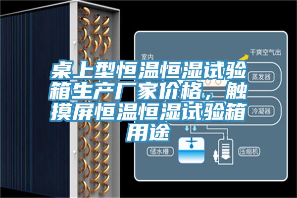 桌上型恒溫恒濕試驗(yàn)箱生產(chǎn)廠家價(jià)格，觸摸屏恒溫恒濕試驗(yàn)箱用途