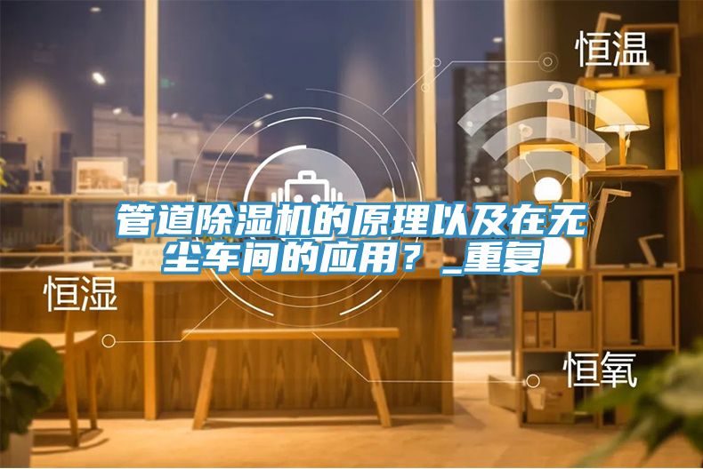 管道除濕機的原理以及在無塵車間的應(yīng)用？_重復