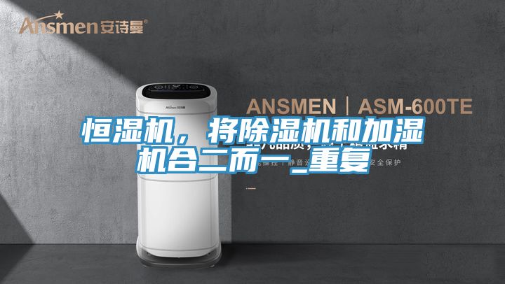 恒濕機(jī)，將除濕機(jī)和加濕機(jī)合二而一_重復(fù)