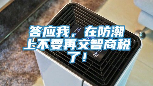 答應(yīng)我，在防潮上不要再交智商稅了！