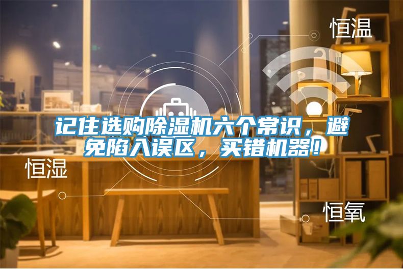 記住選購除濕機(jī)六個(gè)常識，避免陷入誤區(qū)，買錯(cuò)機(jī)器！