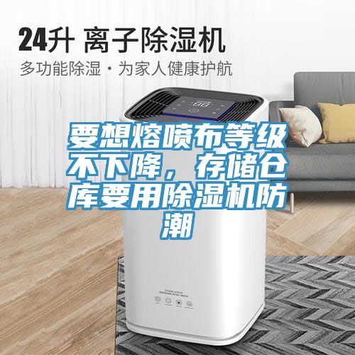 要想熔噴布等級(jí)不下降，存儲(chǔ)倉(cāng)庫(kù)要用除濕機(jī)防潮