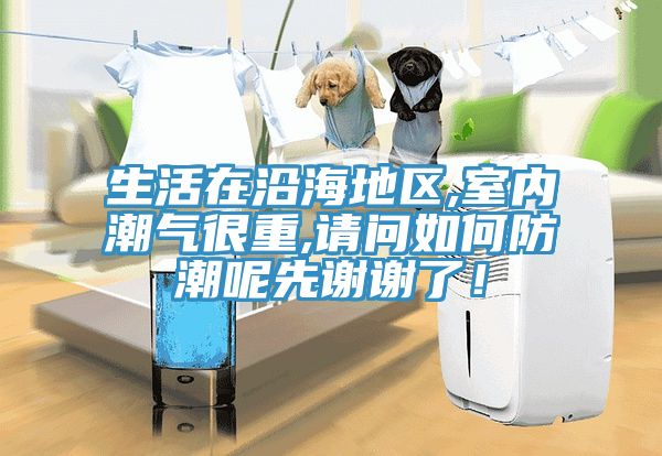 生活在沿海地區(qū),室內(nèi)潮氣很重,請問如何防潮呢先謝謝了！