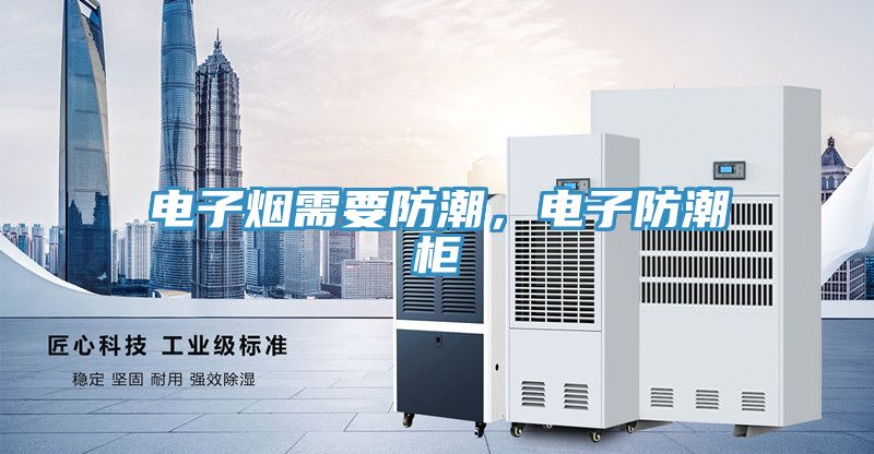 電子煙需要防潮，電子防潮柜