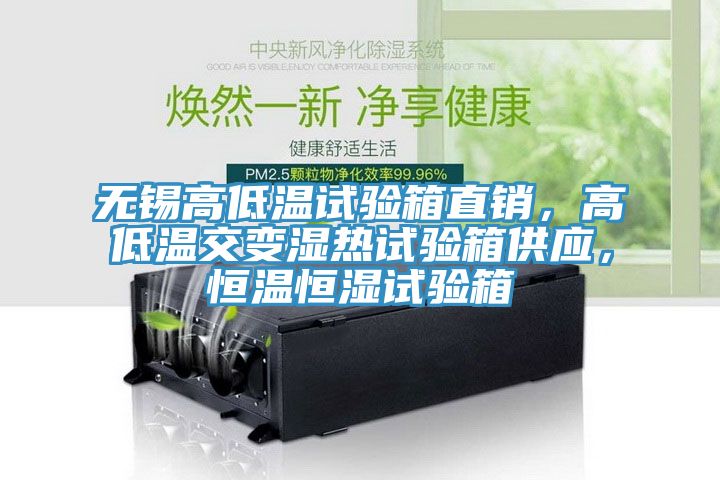 無錫高低溫試驗箱直銷，高低溫交變濕熱試驗箱供應(yīng)，恒溫恒濕試驗箱