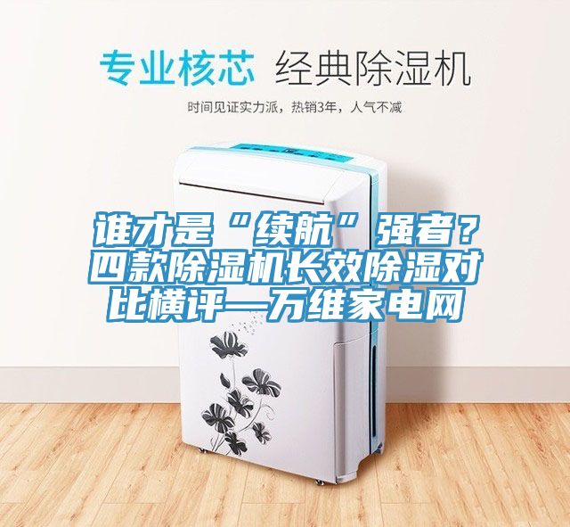 誰才是“續(xù)航”強(qiáng)者？四款除濕機(jī)長效除濕對比橫評—萬維家電網(wǎng)