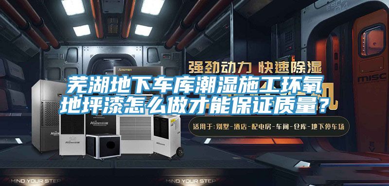 蕪湖地下車(chē)庫(kù)潮濕施工環(huán)氧地坪漆怎么做才能保證質(zhì)量？
