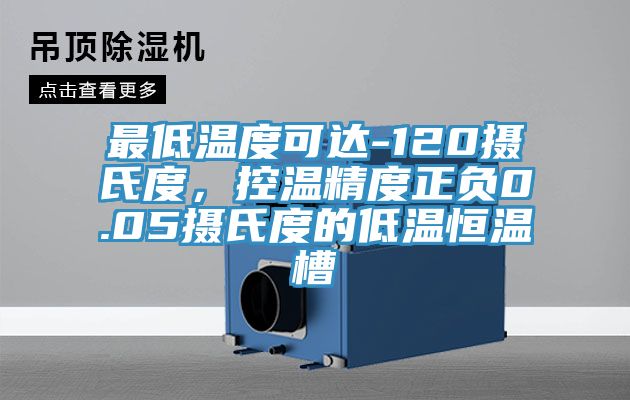 最低溫度可達-120攝氏度，控溫精度正負0.05攝氏度的低溫恒溫槽