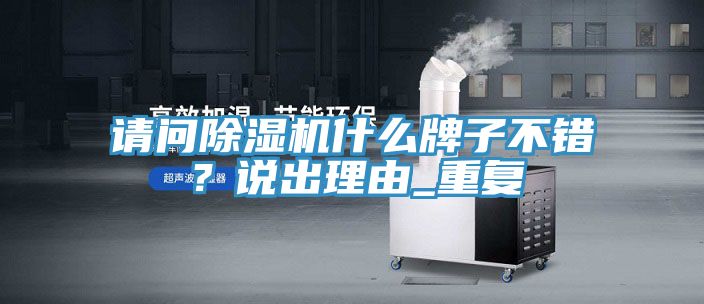 請問除濕機(jī)什么牌子不錯？說出理由_重復(fù)