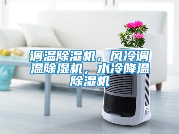 調(diào)溫除濕機(jī)，風(fēng)冷調(diào)溫除濕機(jī)，水冷降溫除濕機(jī)