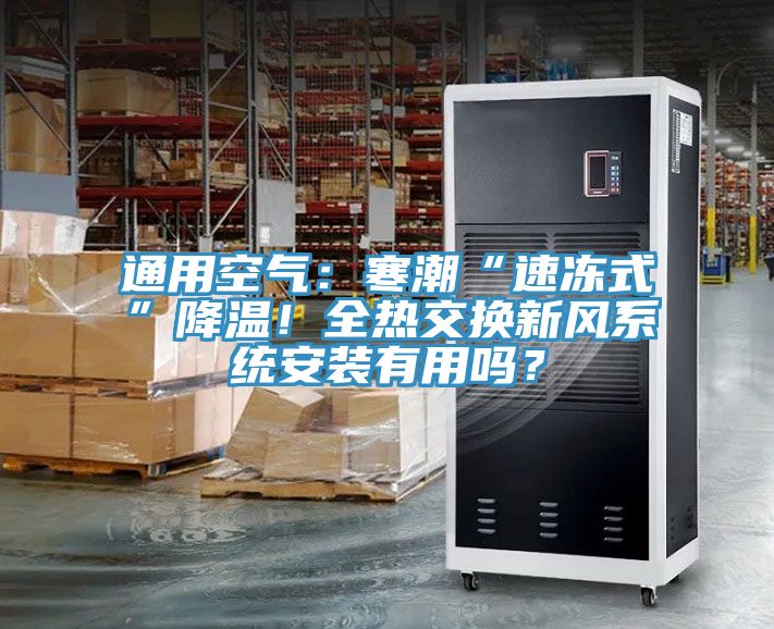 通用空氣：寒潮“速凍式”降溫！全熱交換新風(fēng)系統(tǒng)安裝有用嗎？
