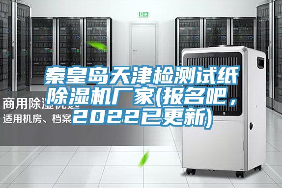 秦皇島天津檢測(cè)試紙除濕機(jī)廠家(報(bào)名吧，2022已更新)