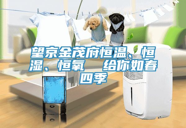 望京金茂府恒溫、恒濕、恒氧  給你如春四季
