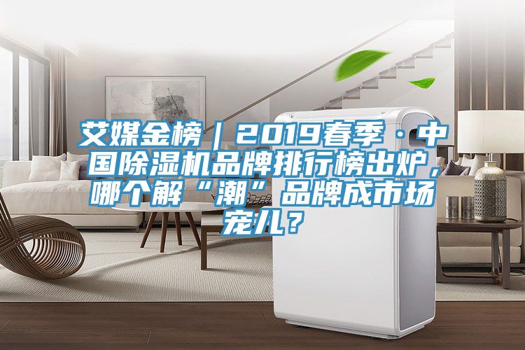 艾媒金榜｜2019春季·中國(guó)除濕機(jī)品牌排行榜出爐，哪個(gè)解“潮”品牌成市場(chǎng)寵兒？