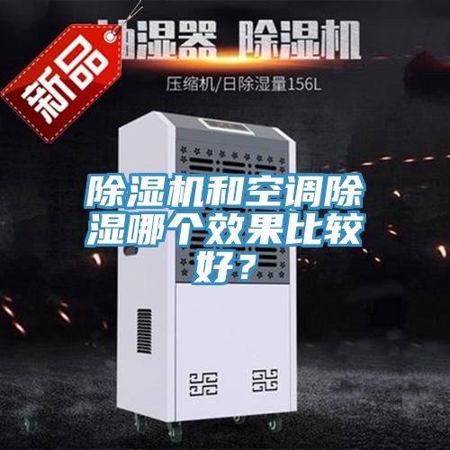 除濕機(jī)和空調(diào)除濕哪個效果比較好？