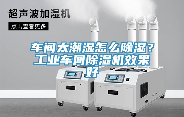 車間太潮濕怎么除濕？工業(yè)車間除濕機(jī)效果好