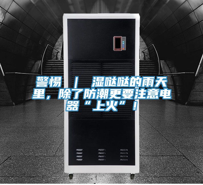 警惕 ｜ 濕噠噠的雨天里，除了防潮更要注意電器“上火”！