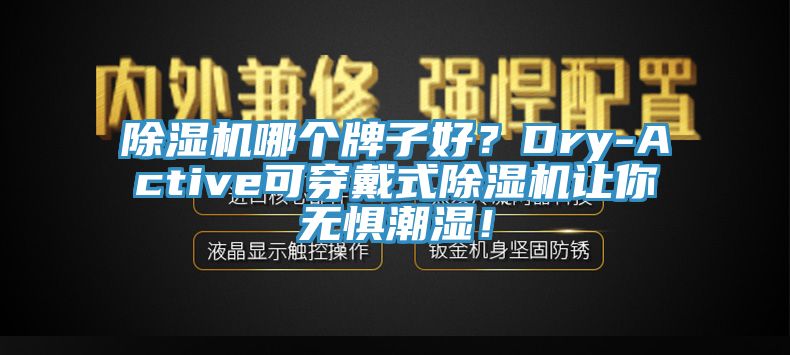 除濕機(jī)哪個(gè)牌子好？Dry-Active可穿戴式除濕機(jī)讓你無懼潮濕！