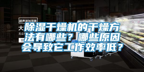 除濕干燥機(jī)的干燥方法有哪些？哪些原因會(huì)導(dǎo)致它工作效率低？