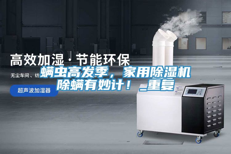 螨蟲(chóng)高發(fā)季，家用除濕機(jī)除螨有妙計(jì)！_重復(fù)