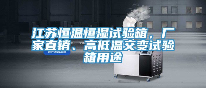 江蘇恒溫恒濕試驗箱，廠家直銷、高低溫交變試驗箱用途