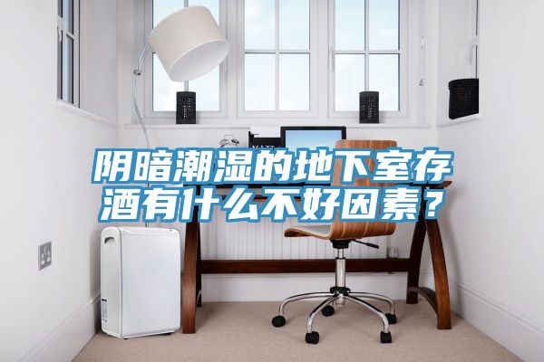 陰暗潮濕的地下室存酒有什么不好因素？