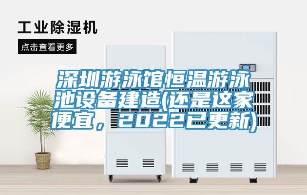 深圳游泳館恒溫游泳池設(shè)備建造(還是這家便宜，2022已更新)