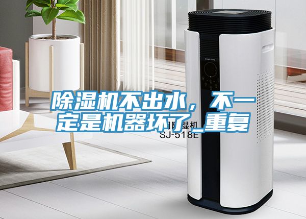 除濕機(jī)不出水，不一定是機(jī)器壞了_重復(fù)