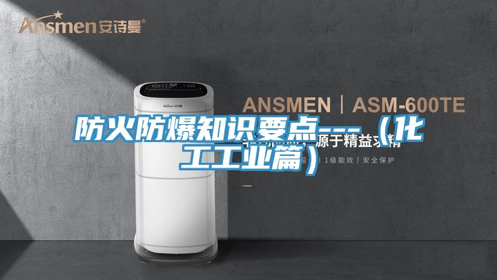 防火防爆知識(shí)要點(diǎn)---（化工工業(yè)篇）