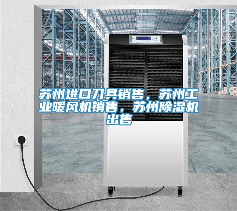 蘇州進口刀具銷售，蘇州工業(yè)暖風機銷售，蘇州除濕機出售