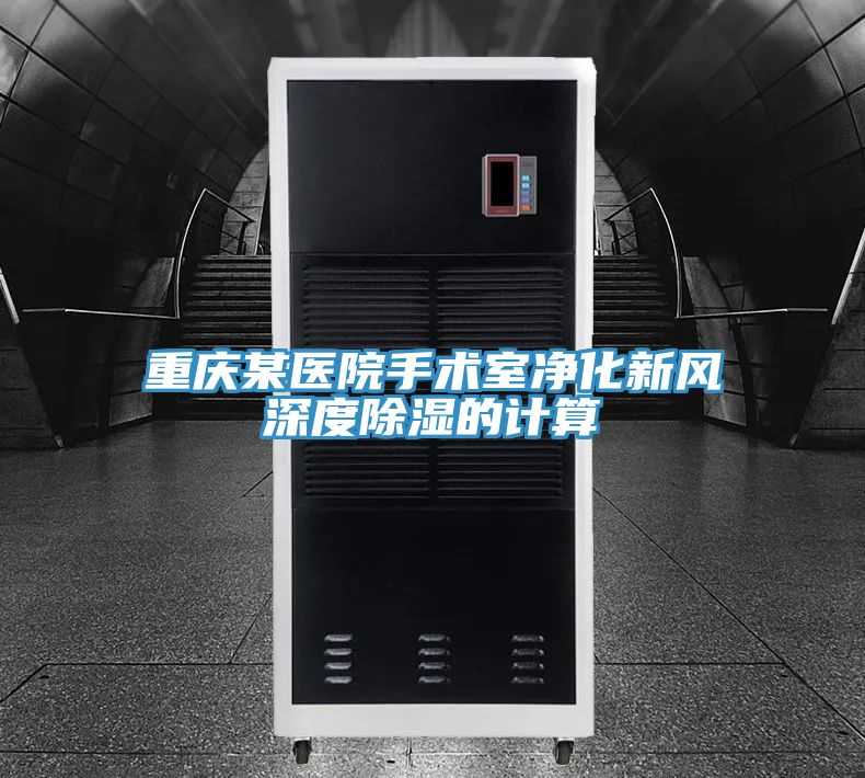 重慶某醫(yī)院手術(shù)室凈化新風(fēng)深度除濕的計(jì)算