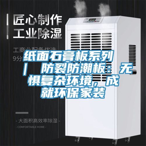 紙面石膏板系列 ｜ 防裂防潮板：無懼復(fù)雜環(huán)境，成就環(huán)保家裝