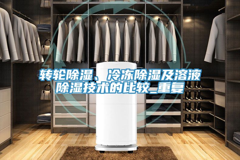 轉(zhuǎn)輪除濕、冷凍除濕及溶液除濕技術(shù)的比較_重復(fù)