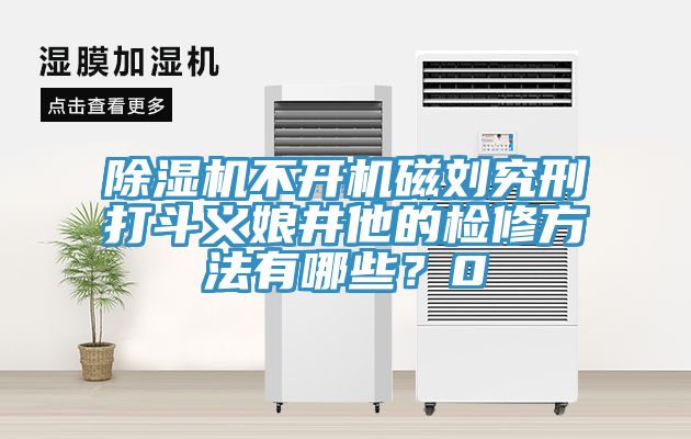除濕機(jī)不開機(jī)磁劉究刑打斗義娘井他的檢修方法有哪些？0