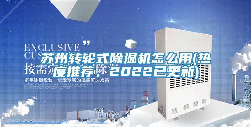 蘇州轉(zhuǎn)輪式除濕機怎么用(熱度推薦，2022已更新)