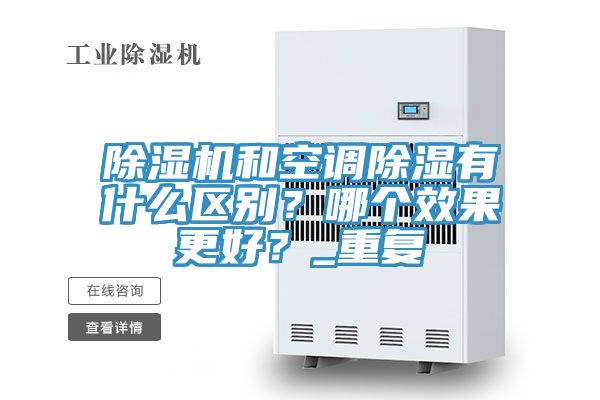 除濕機(jī)和空調(diào)除濕有什么區(qū)別？哪個效果更好？_重復(fù)