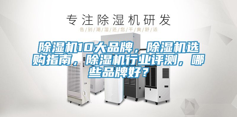 除濕機10大品牌，除濕機選購指南，除濕機行業(yè)評測，哪些品牌好？