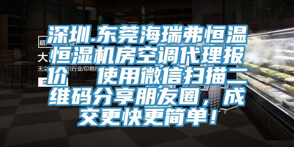 深圳.東莞海瑞弗恒溫恒濕機(jī)房空調(diào)代理報價  使用微信掃描二維碼分享朋友圈，成交更快更簡單！