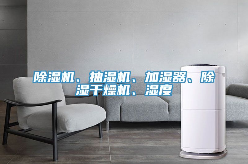 除濕機(jī)、抽濕機(jī)、加濕器、除濕干燥機(jī)、濕度
