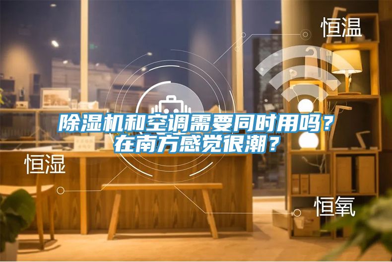 除濕機(jī)和空調(diào)需要同時用嗎？在南方感覺很潮？