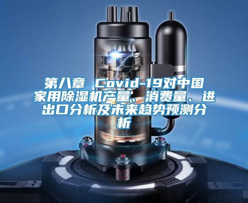 第八章 Covid-19對中國家用除濕機(jī)產(chǎn)量、消費(fèi)量、進(jìn)出口分析及未來趨勢預(yù)測分析