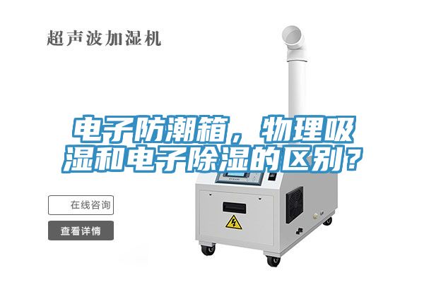 電子防潮箱，物理吸濕和電子除濕的區(qū)別？